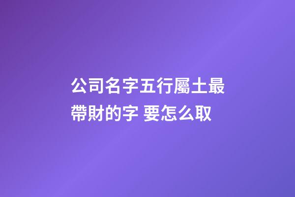 公司名字五行屬土最帶財的字 要怎么取-第1張-公司起名-玄機派
